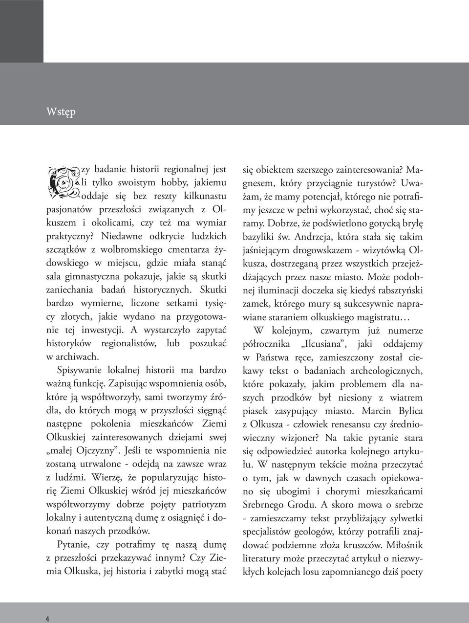 Skutki bardzo wymierne, liczone setkami tysięcy złotych, jakie wydano na przygotowanie tej inwestycji. A wystarczyło zapytać historyków regionalistów, lub poszukać w archiwach.