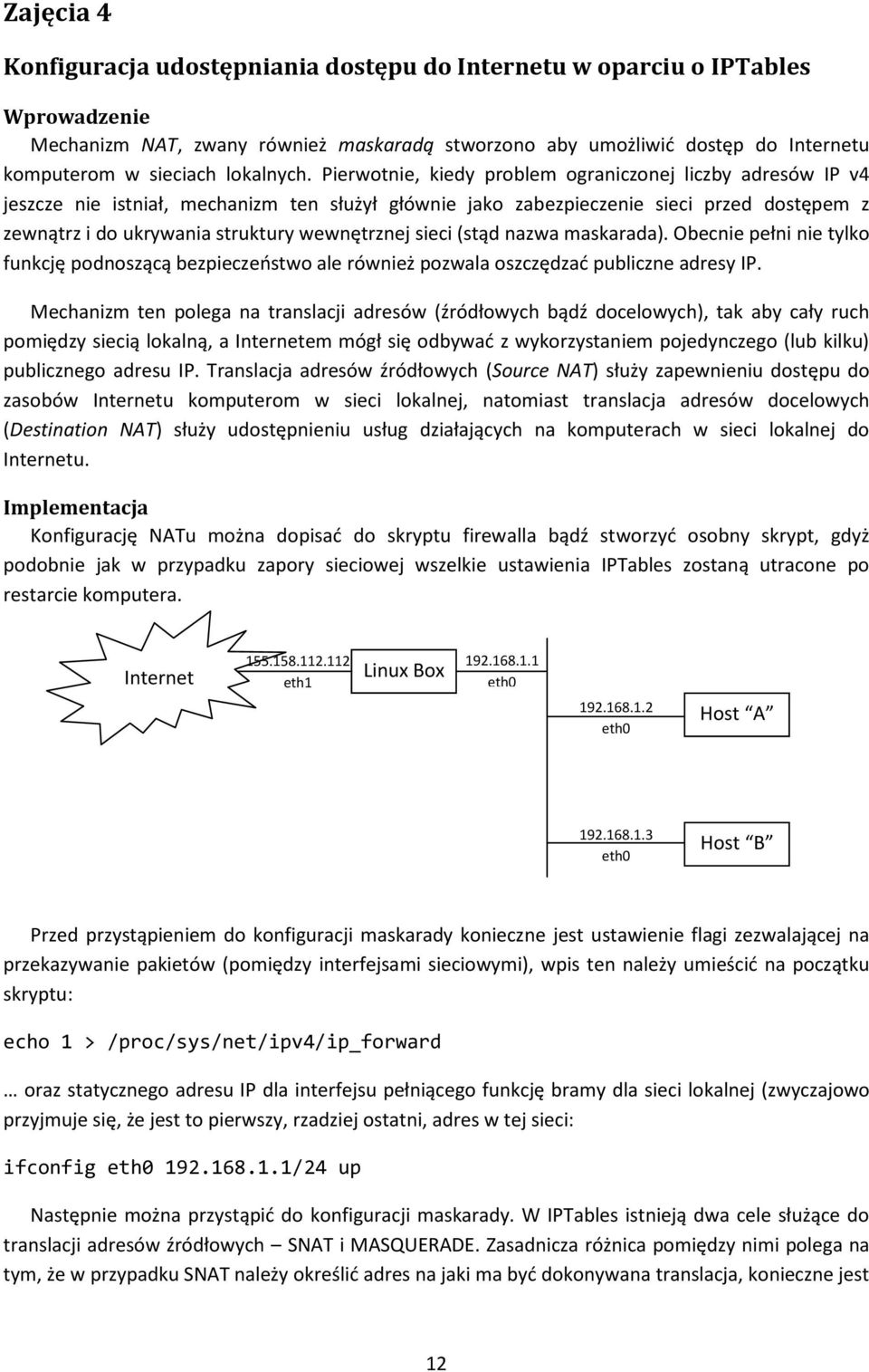 Pierwotnie, kiedy problem ograniczonej liczby adresów IP v4 jeszcze nie istniał, mechanizm ten służył głównie jako zabezpieczenie sieci przed dostępem z zewnątrz i do ukrywania struktury wewnętrznej