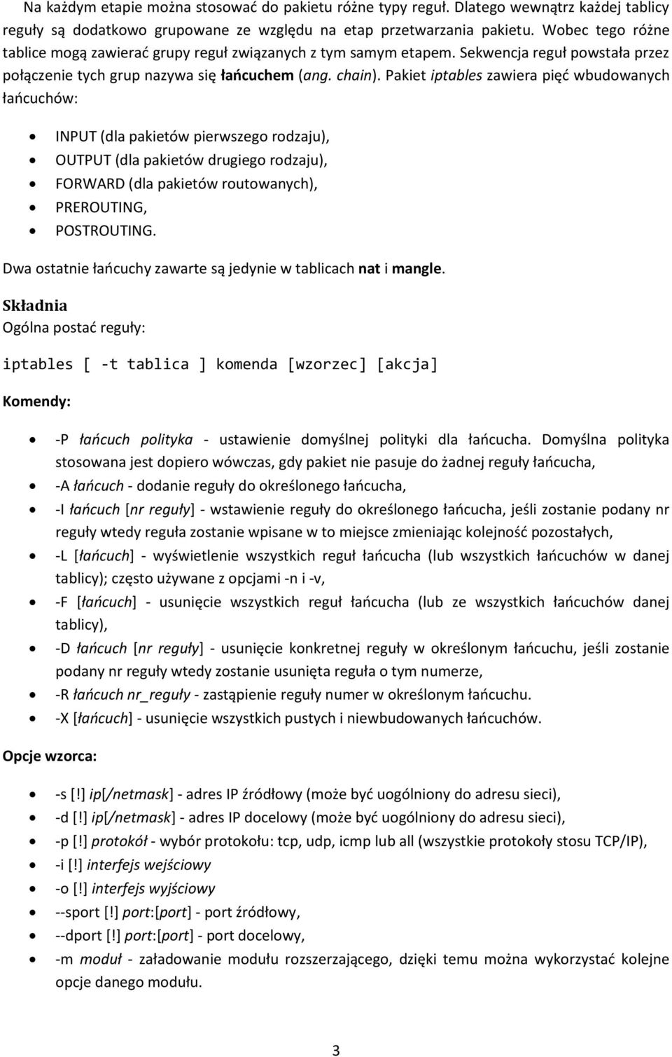 Pakiet iptables zawiera pięć wbudowanych łańcuchów: INPUT (dla pakietów pierwszego rodzaju), OUTPUT (dla pakietów drugiego rodzaju), FORWARD (dla pakietów routowanych), PREROUTING, POSTROUTING.