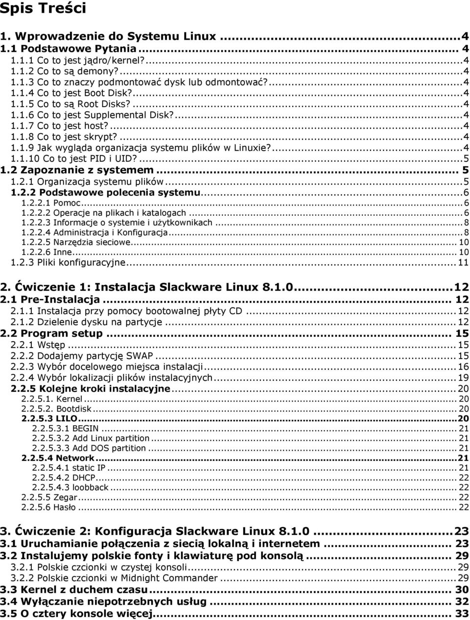 ... 5 1.2 Zapoznanie z systemem... 5 1.2.1 Organizacja systemu plików... 5 1.2.2 Podstawowe polecenia systemu... 6 1.2.2.1 Pomoc... 6 1.2.2.2 Operacje na plikach i katalogach... 6 1.2.2.3 Informacje o systemie i użytkownikach.