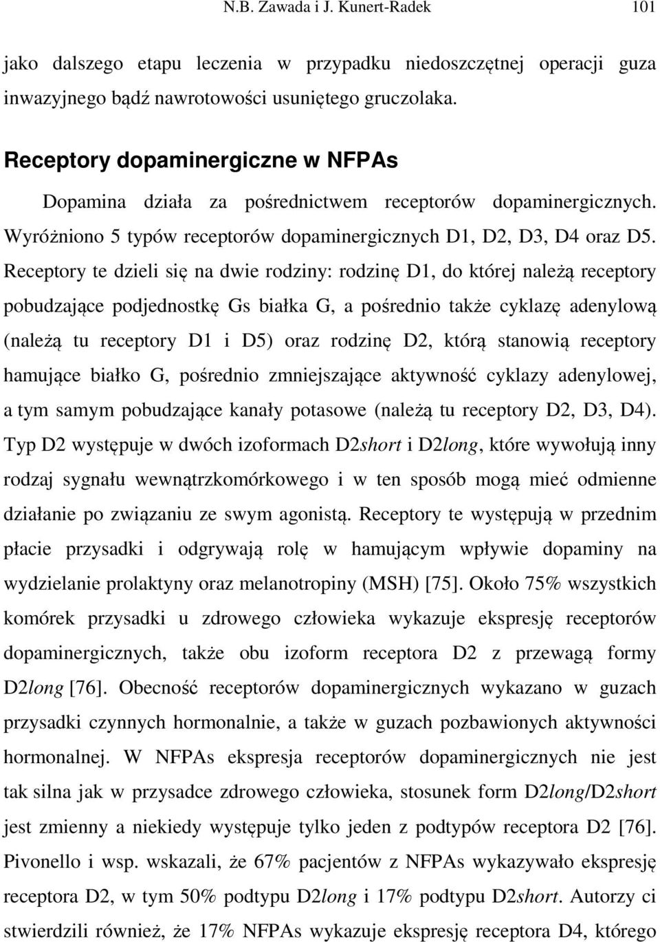 Receptory te dzieli się na dwie rodziny: rodzinę D1, do której należą receptory pobudzające podjednostkę Gs białka G, a pośrednio także cyklazę adenylową (należą tu receptory D1 i D5) oraz rodzinę