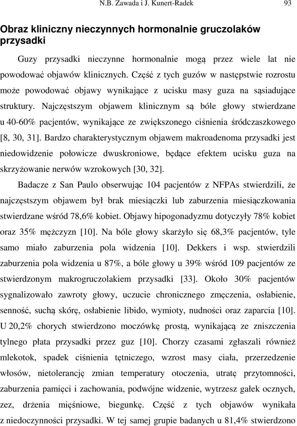 Najczęstszym objawem klinicznym są bóle głowy stwierdzane u 40-60% pacjentów, wynikające ze zwiększonego ciśnienia śródczaszkowego [8, 30, 31].