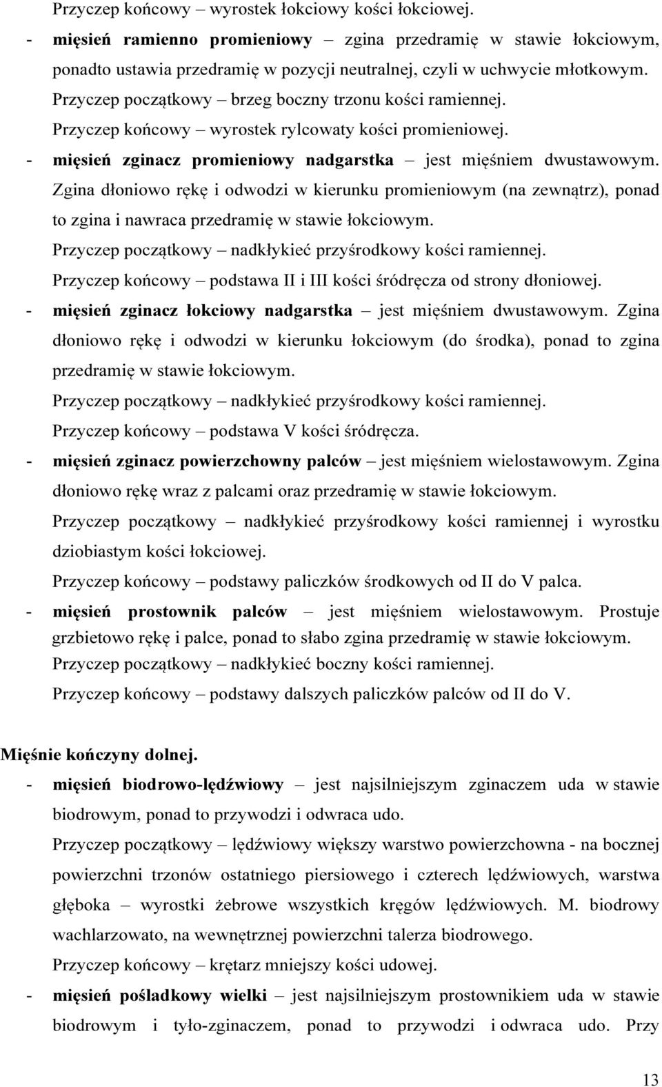 Zgina dłoniowo rękę i odwodzi w kierunku promieniowym (na zewnątrz), ponad to zgina i nawraca przedramię w stawie łokciowym. Przyczep początkowy nadkłykieć przyśrodkowy kości ramiennej.