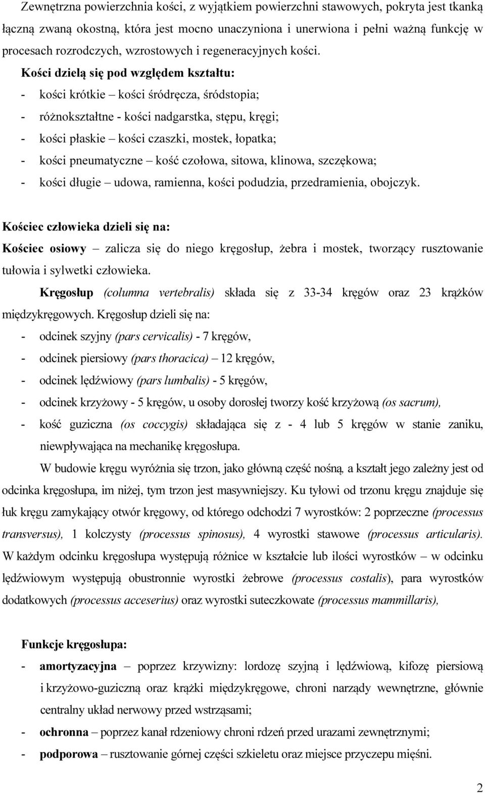 Kości dzielą się pod względem kształtu: - kości krótkie kości śródręcza, śródstopia; - różnokształtne - kości nadgarstka, stępu, kręgi; - kości płaskie kości czaszki, mostek, łopatka; - kości