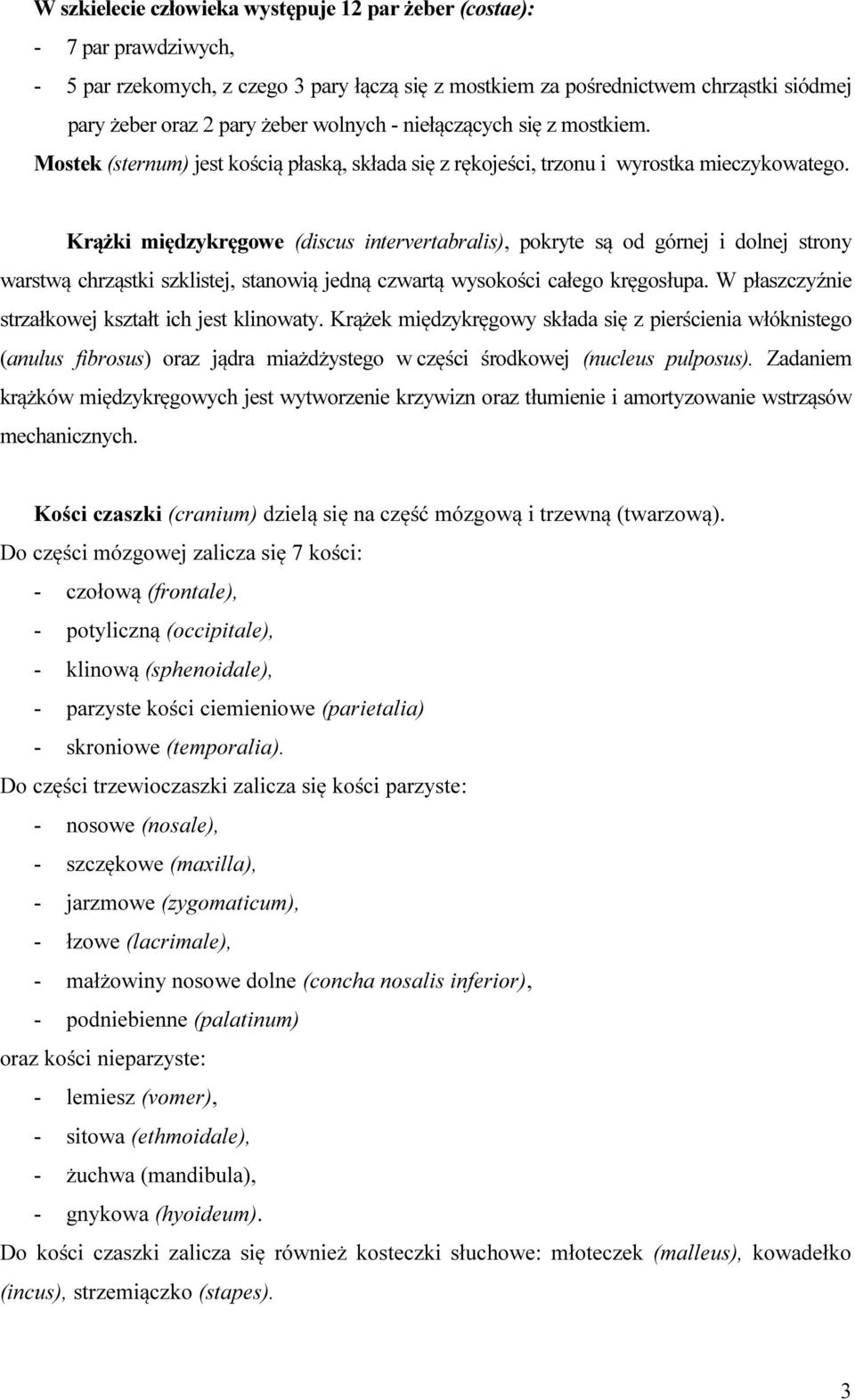 Krążki międzykręgowe (discus intervertabralis), pokryte są od górnej i dolnej strony warstwą chrząstki szklistej, stanowią jedną czwartą wysokości całego kręgosłupa.