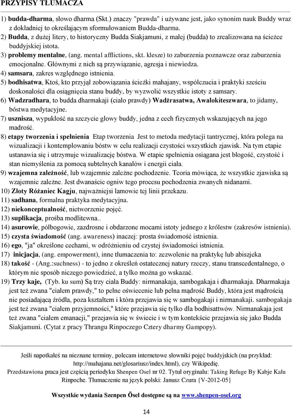 klesze) to zaburzenia poznawcze oraz zaburzenia emocjonalne. Głównymi z nich są przywiązanie, agresja i niewiedza. 4) samsara, zakres względnego istnienia.