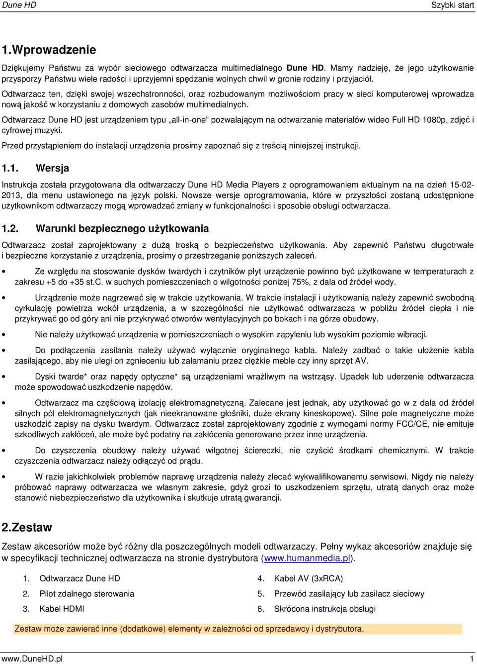 Odtwarzacz ten, dzięki swojej wszechstronności, oraz rozbudowanym możliwościom pracy w sieci komputerowej wprowadza nową jakość w korzystaniu z domowych zasobów multimedialnych.