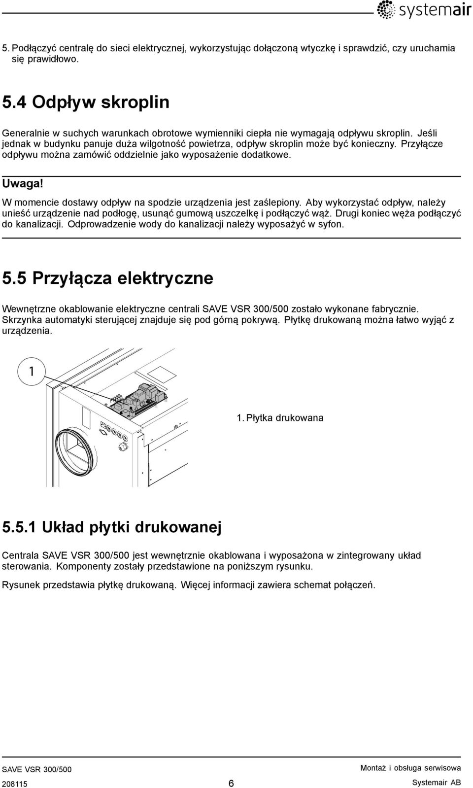 Przyłącze odpływu można zamówić oddzielnie jako wyposażenie dodatkowe. Uwaga! W momencie dostawy odpływ na spodzie urządzenia jest zaślepiony.