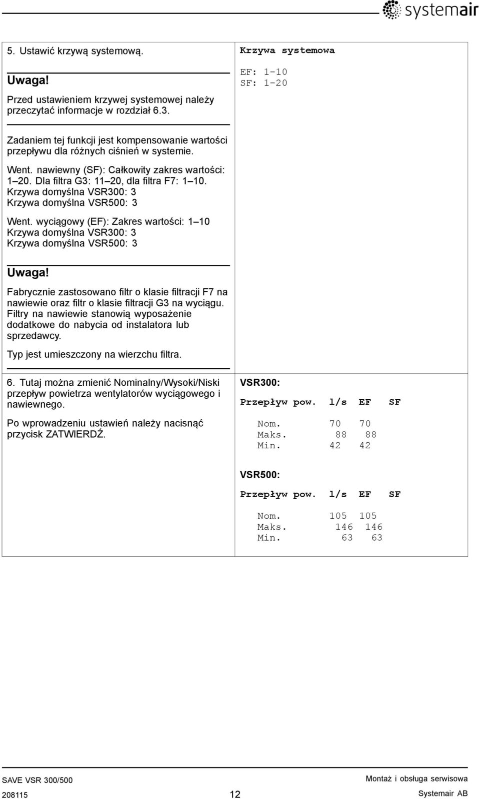 Dla filtra G3: 11 20, dla filtra F7: 1 10. Krzywa domyślna VSR300: 3 Krzywa domyślna VSR500: 3 Went. wyciągowy (EF): Zakres wartości: 1 10 Krzywa domyślna VSR300: 3 Krzywa domyślna VSR500: 3 Uwaga!