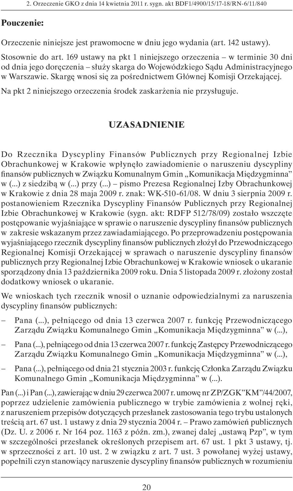 Skargę wnosi się za pośrednictwem Głównej Komisji Orzekającej. Na pkt 2 niniejszego orzeczenia środek zaskarżenia nie przysługuje.