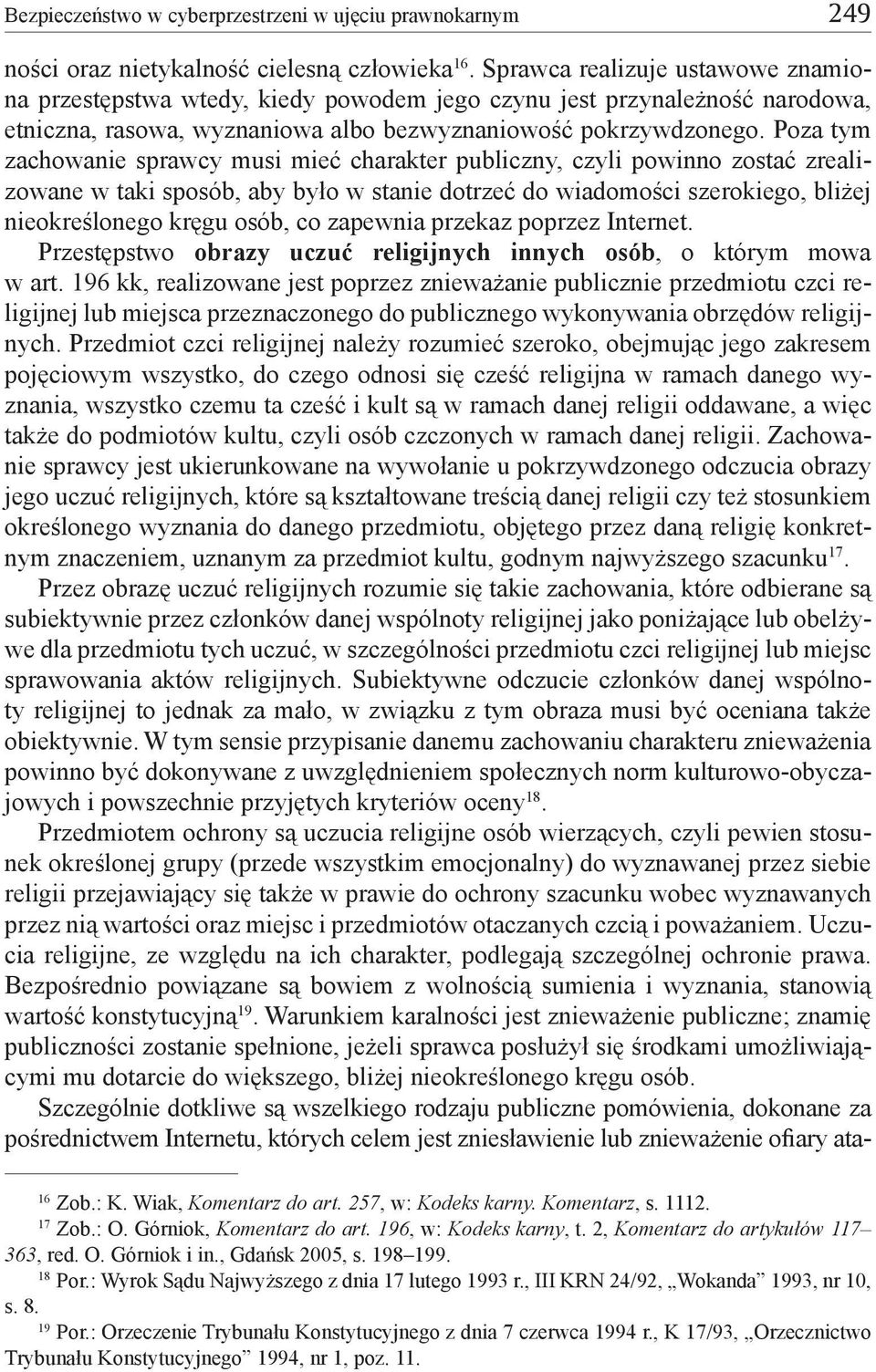 Poza tym zachowanie sprawcy musi mieć charakter publiczny, czyli powinno zostać zrealizowane w taki sposób, aby było w stanie dotrzeć do wiadomości szerokiego, bliżej nieokreślonego kręgu osób, co