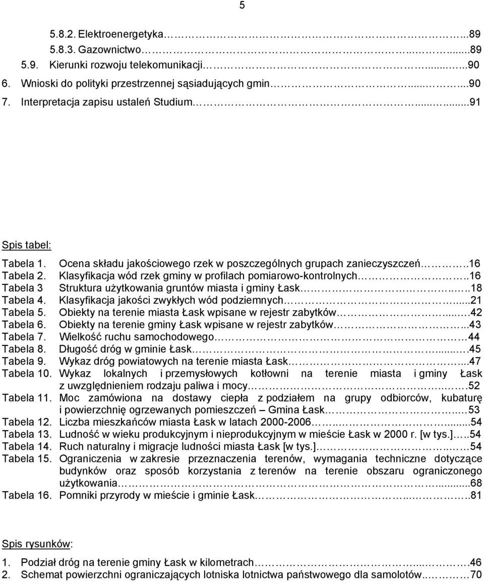 Klasyfikacja wód rzek gminy w profilach pomiarowo-kontrolnych..16 Tabela 3 Struktura użytkowania gruntów miasta i gminy Łask....18 Tabela 4. Klasyfikacja jakości zwykłych wód podziemnych...21 Tabela 5.