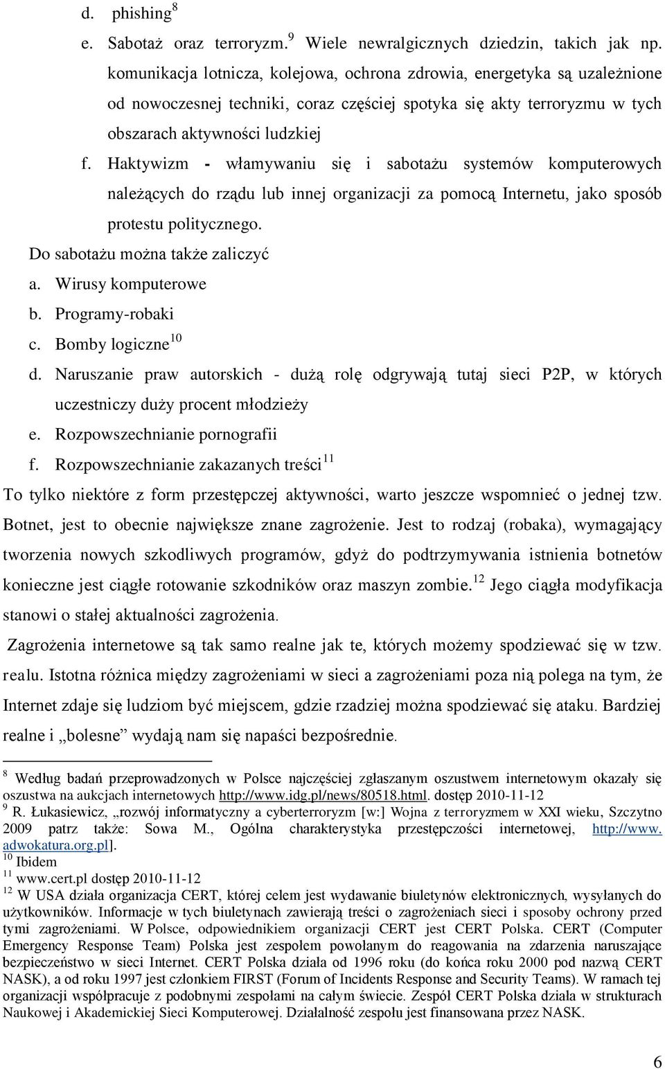 Haktywizm - włamywaniu się i sabotażu systemów komputerowych należących do rządu lub innej organizacji za pomocą Internetu, jako sposób protestu politycznego. Do sabotażu można także zaliczyć a.