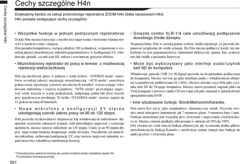 H4n posiada kompaktową, ważącą zaledwie 280 g obudowę, wyposażoną w wysokiej jakości stereofoniczny mikrofon pojemnościowy w konfiguracji XY, wbudowany głośnik, czytnik kart SD, mikser i wewnętrzny