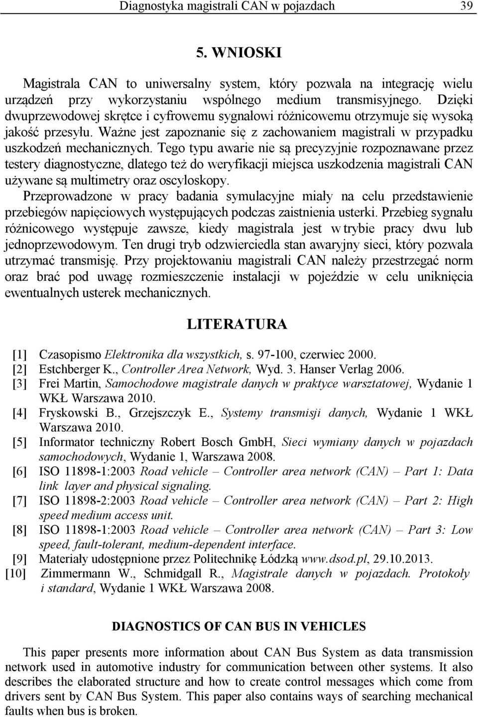 Tego typu awarie nie są precyzyjnie rozpoznawane przez testery diagnostyczne, dlatego też do weryfikacji miejsca uszkodzenia magistrali CAN używane są multimetry oraz oscyloskopy.