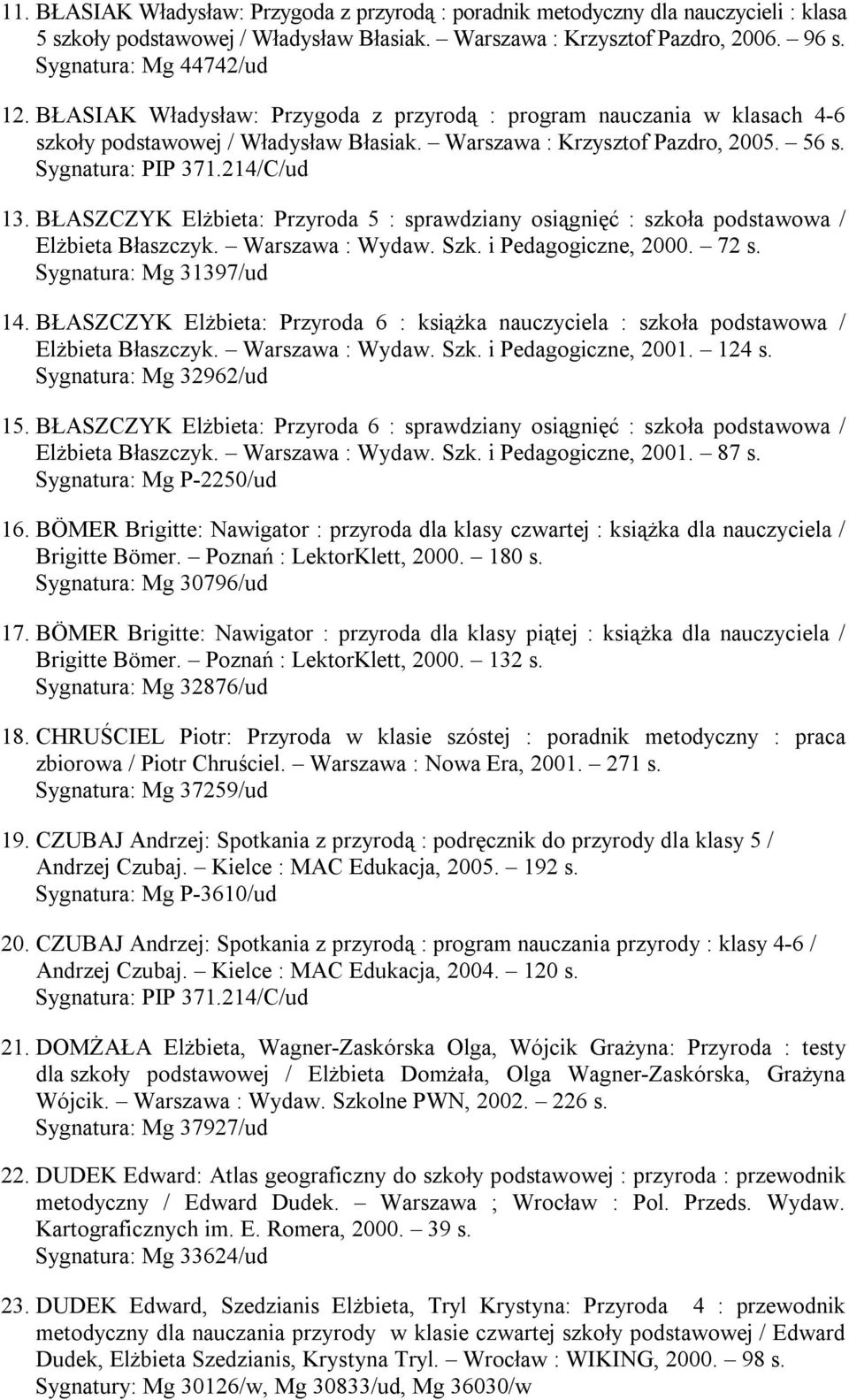 BŁASZCZYK Elżbieta: Przyroda 5 : sprawdziany osiągnięć : szkoła podstawowa / Elżbieta Błaszczyk. Warszawa : Wydaw. Szk. i Pedagogiczne, 2000. 72 s. Sygnatura: Mg 31397/ud 14.