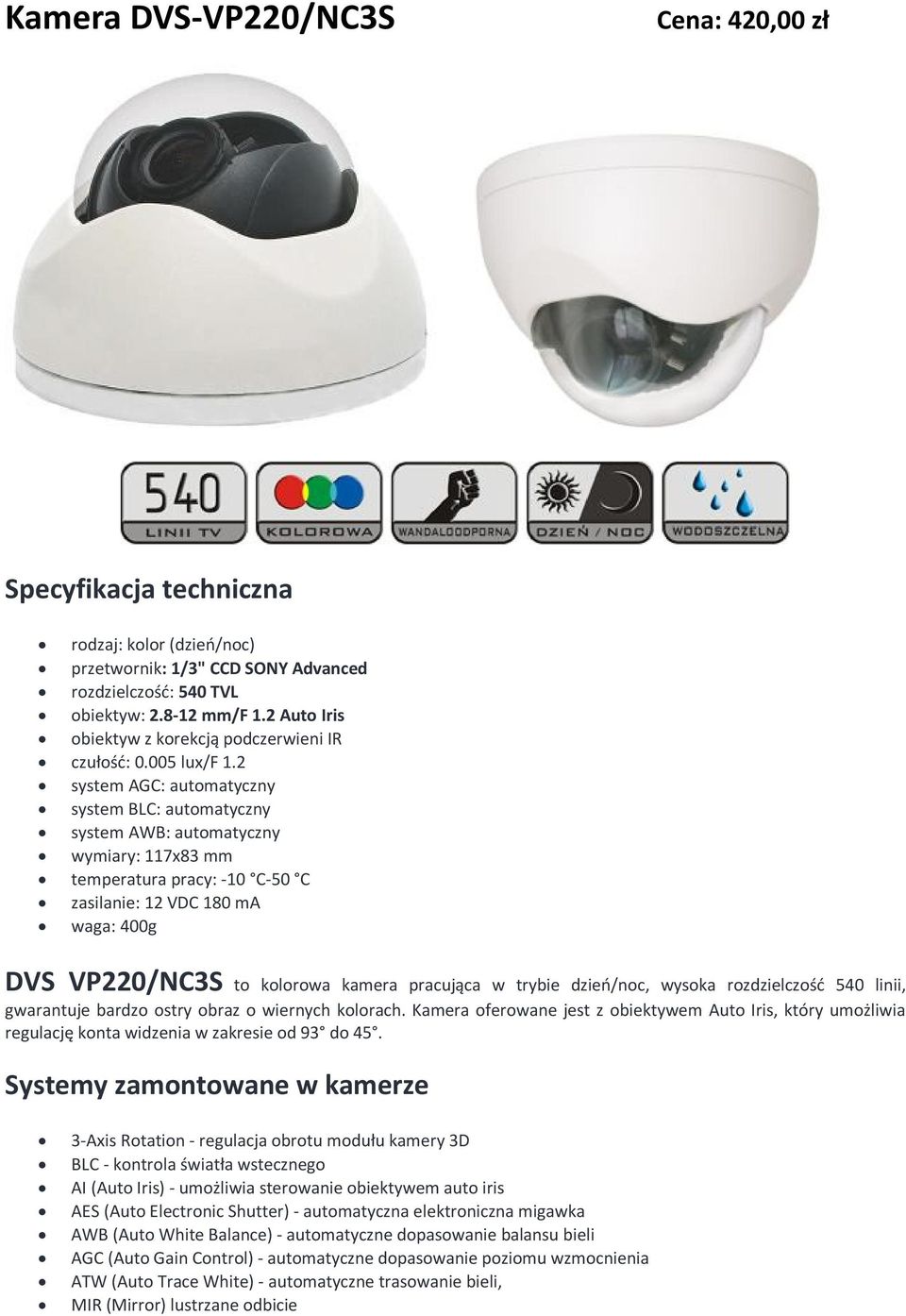 2 system AGC: automatyczny system BLC: automatyczny system AWB: automatyczny wymiary: 117x83 mm temperatura pracy: -10 C-50 C zasilanie: 12 VDC 180 ma waga: 400g DVS VP220/NC3S to kolorowa kamera