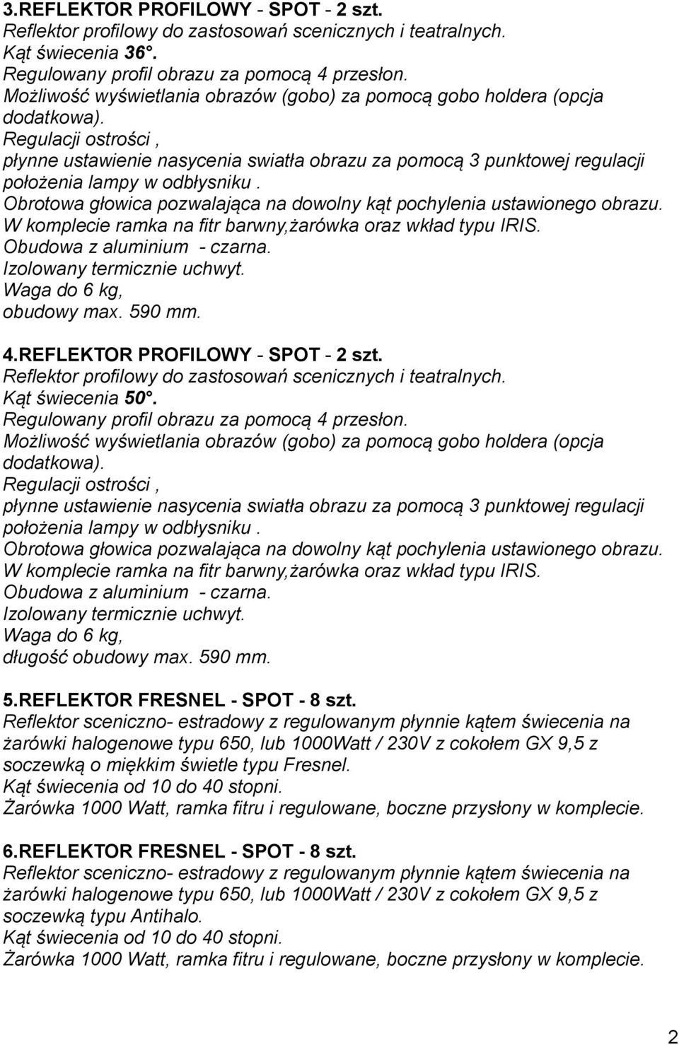 Regulacji ostrości, płynne ustawienie nasycenia swiatła obrazu za pomocą 3 punktowej regulacji położenia lampy w odbłysniku. Obrotowa głowica pozwalająca na dowolny kąt pochylenia ustawionego obrazu.