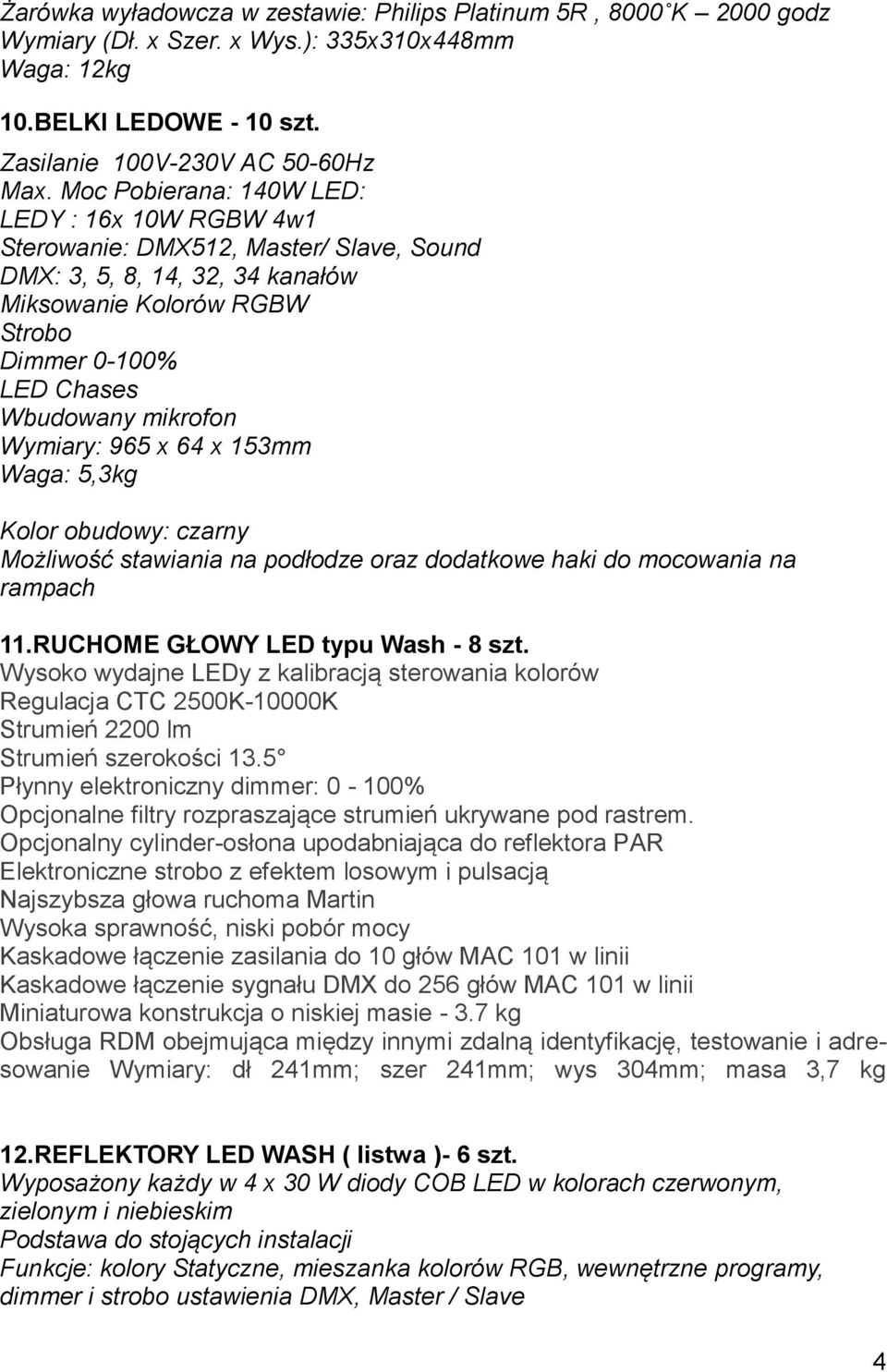 Wymiary: 965 x 64 x 153mm Waga: 5,3kg Kolor obudowy: czarny Możliwość stawiania na podłodze oraz dodatkowe haki do mocowania na rampach 11.RUCHOME GŁOWY LED typu Wash - 8 szt.