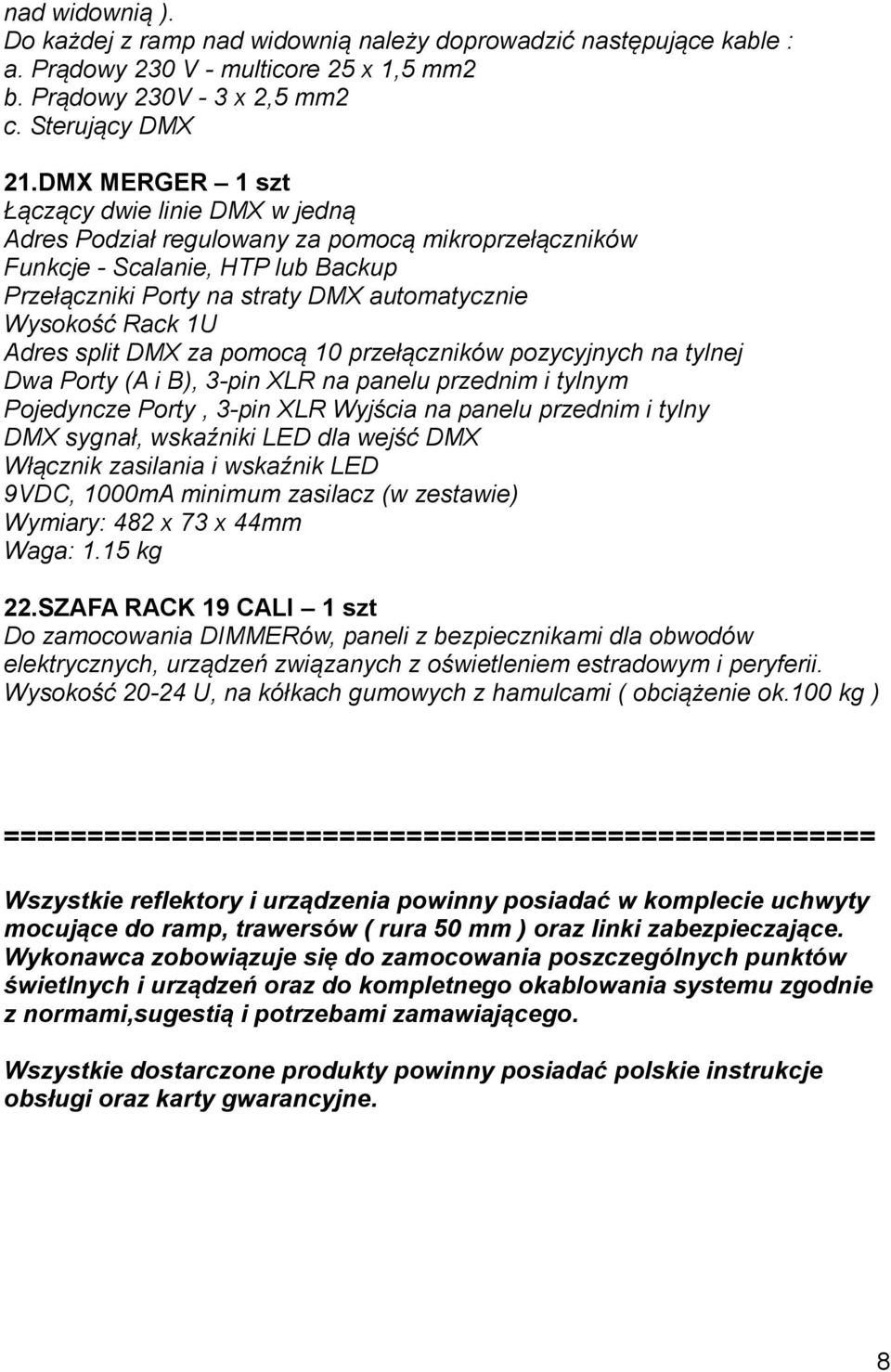 1U Adres split DMX za pomocą 10 przełączników pozycyjnych na tylnej Dwa Porty (A i B), 3-pin XLR na panelu przednim i tylnym Pojedyncze Porty, 3-pin XLR Wyjścia na panelu przednim i tylny DMX sygnał,