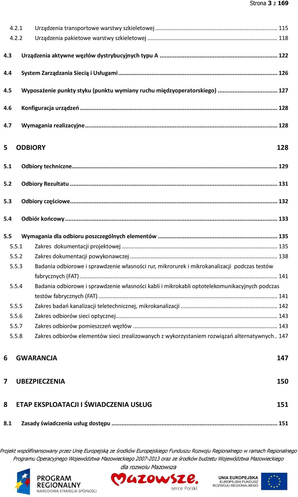 .. 128 5 ODBIORY 128 5.1 Odbiory techniczne... 129 5.2 Odbiory Rezultatu... 131 5.3 Odbiory częściowe... 132 5.4 Odbiór końcowy... 133 5.5 Wymagania dla odbioru poszczególnych elementów... 135 5.5.1 Zakres dokumentacji projektowej.