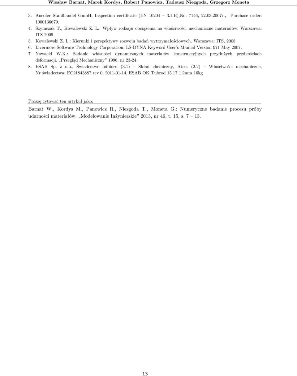 Warszawa: ITS, 2008. 6. Livermore Software Technology Corporation, LS-DYNA Keyword User s Manual Version 971 May 2007, 7. Nowacki W.K.: Badanie własności dynamicznych materiałów konstrukcyjnych przydużych prędkościach deformacji.