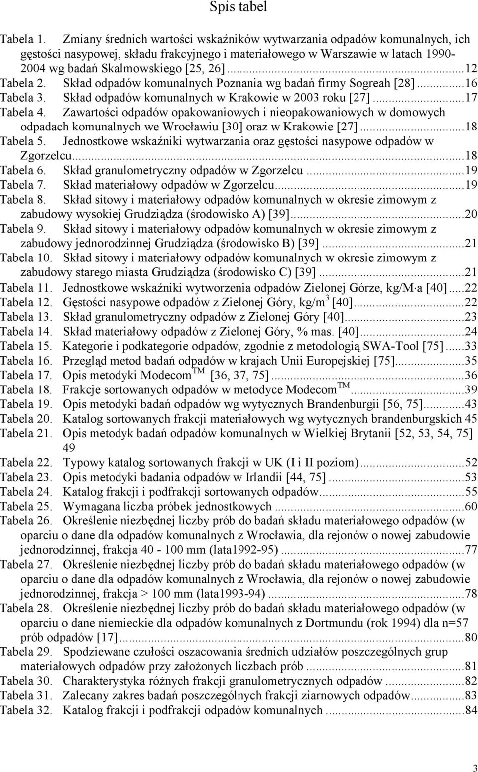 ..12 Tabela 2. Skład odpadów komunalnych Poznania wg badań firmy Sogreah [28]...16 Tabela 3. Skład odpadów komunalnych w Krakowie w 2003 roku [27]...17 Tabela 4.