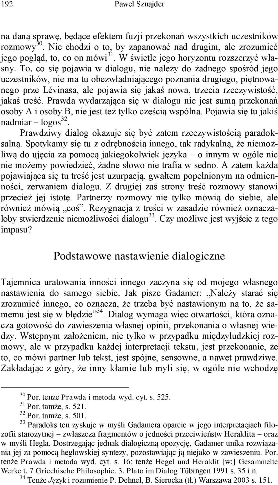 To, co się pojawia w dialogu, nie należy do żadnego spośród jego uczestników, nie ma tu obezwładniającego poznania drugiego, piętnowanego prze Lévinasa, ale pojawia się jakaś nowa, trzecia