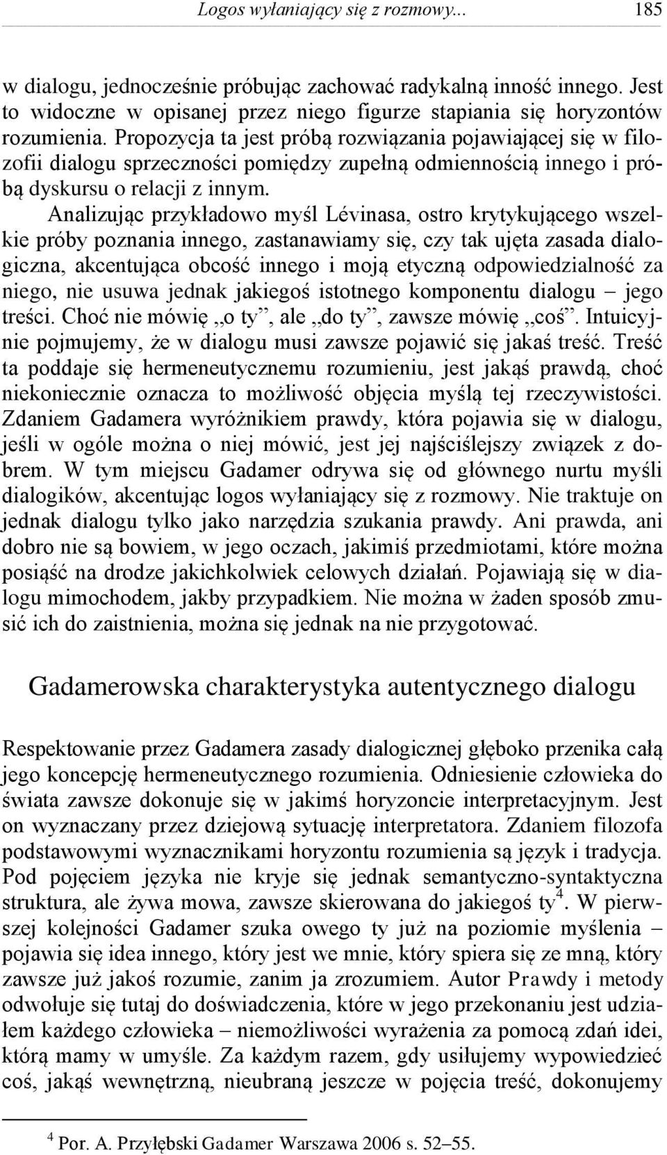 Analizując przykładowo myśl Lévinasa, ostro krytykującego wszelkie próby poznania innego, zastanawiamy się, czy tak ujęta zasada dialogiczna, akcentująca obcość innego i moją etyczną odpowiedzialność