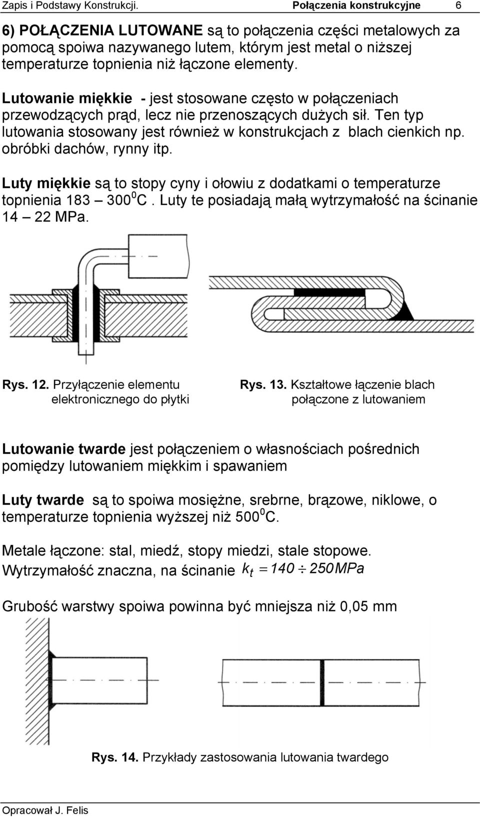 Lutowanie miękkie - jest stosowane często w połączeniach przewodzących prąd, lecz nie przenoszących dużych sił. Ten typ lutowania stosowany jest również w konstrukcjach z blach cienkich np.