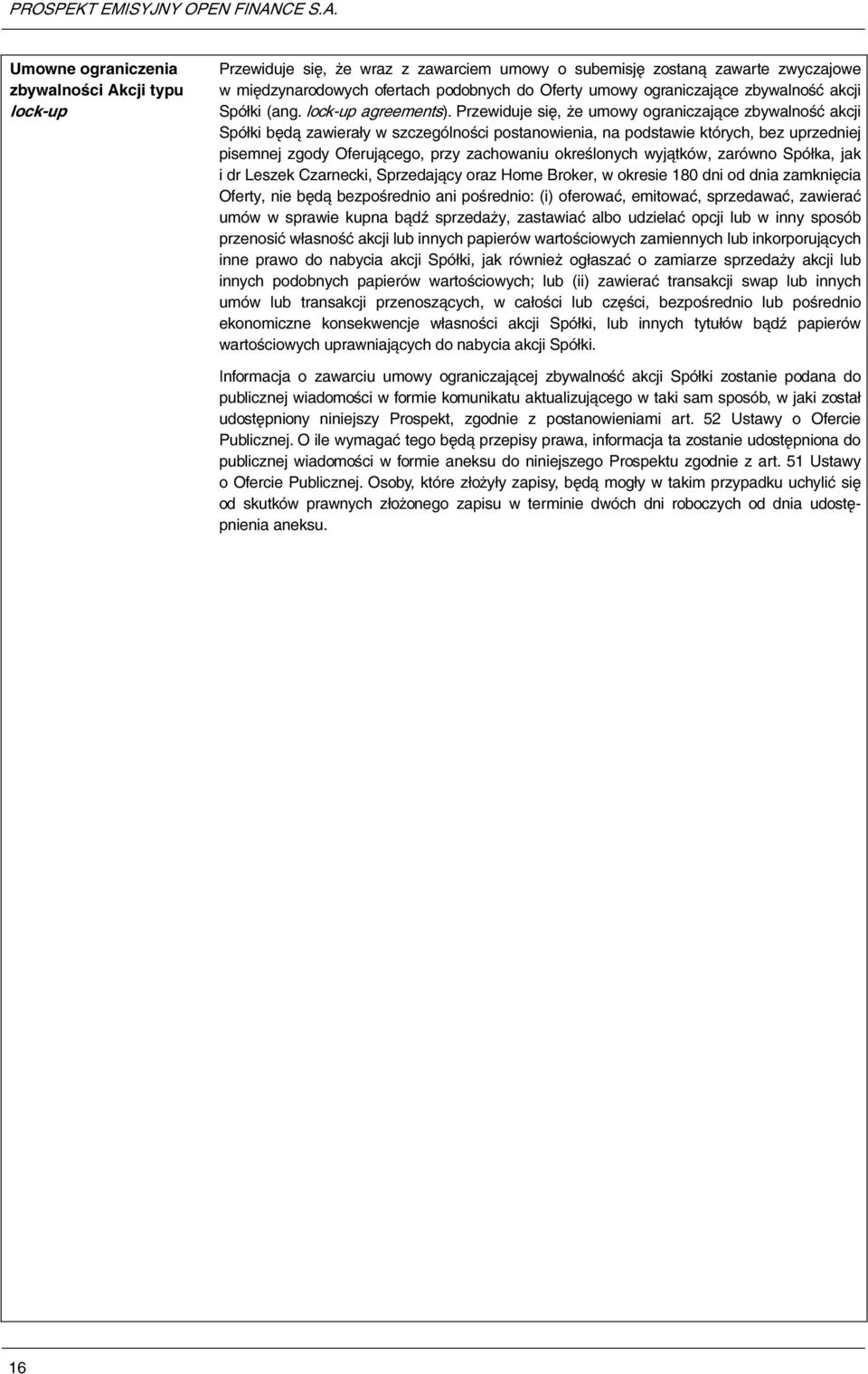 Przewiduje się, że umowy ograniczające zbywalność akcji Spółki będą zawierały w szczególności postanowienia, na podstawie których, bez uprzedniej pisemnej zgody Oferującego, przy zachowaniu