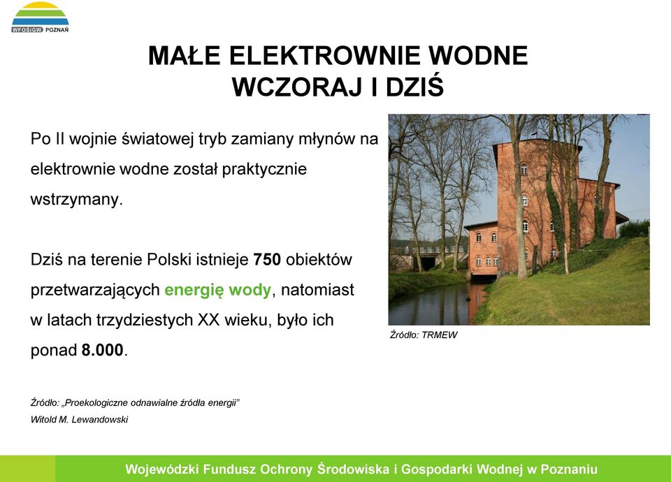MAŁE ELEKTROWNIE WODNE WCZORAJ I DZIŚ Dziś na terenie Polski istnieje 750 obiektów