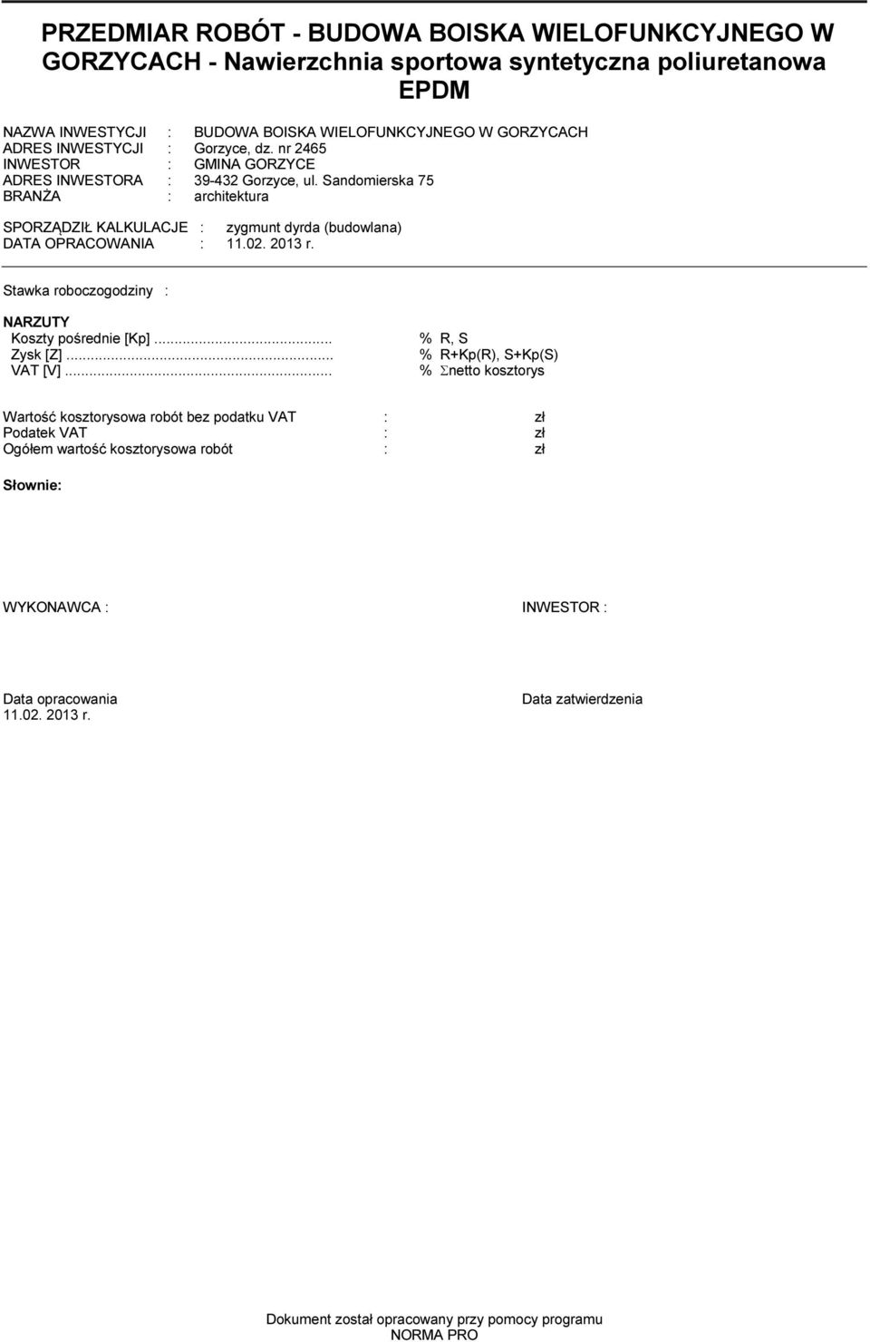 Sandoierska 75 BRANŻA : architektura SPORZĄDZIŁ KALKULACJE : zygunt dyrda (budowlana) DATA OPRACOWANIA :.02. 20 r. Stawka roboczogodziny : NARZUTY Koszty pośrednie [Kp]... % R, S Zysk [Z].