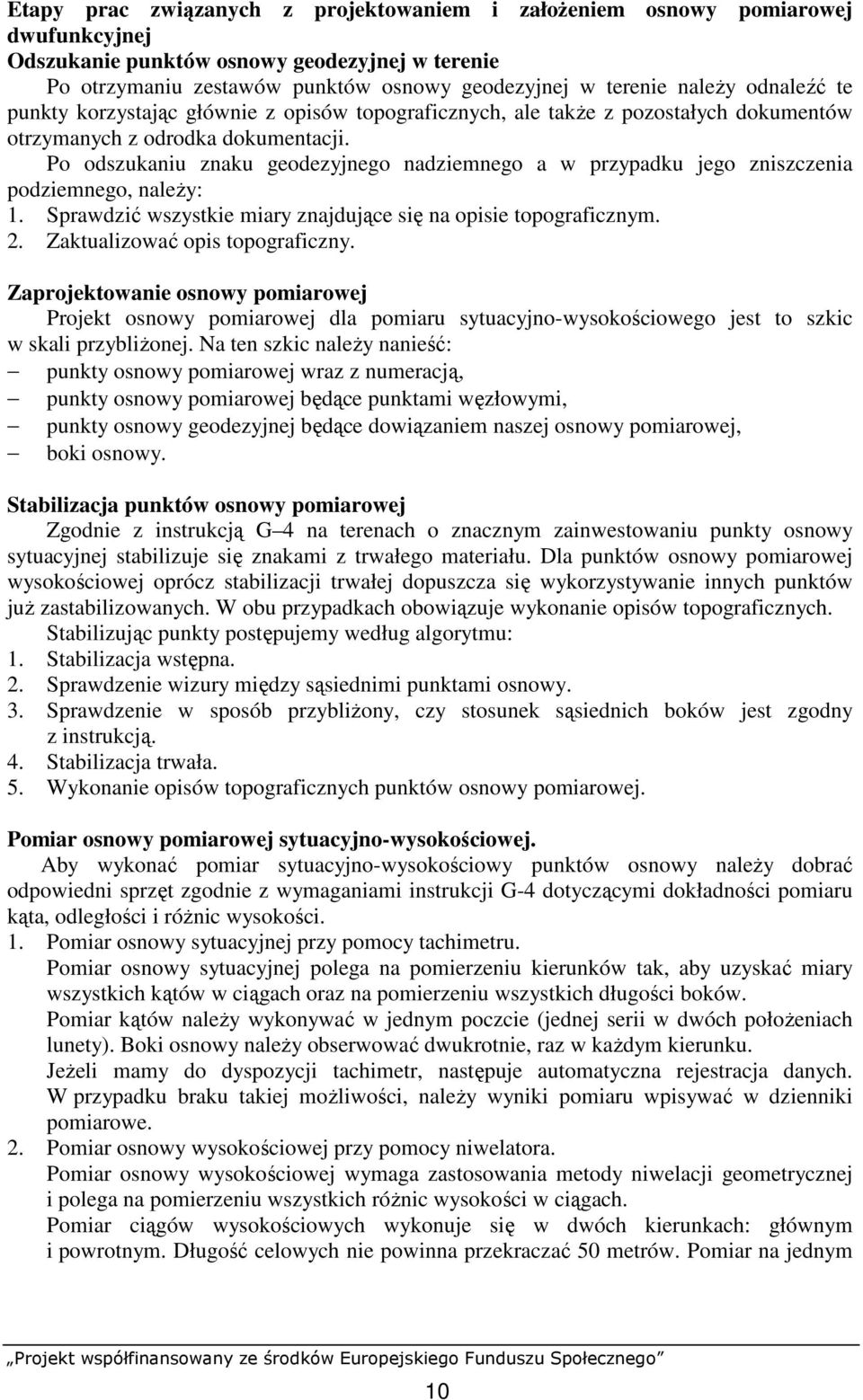 Po odszukaniu znaku geodezyjnego nadziemnego a w przypadku jego zniszczenia podziemnego, naleŝy: 1. Sprawdzić wszystkie miary znajdujące się na opisie topograficznym. 2.