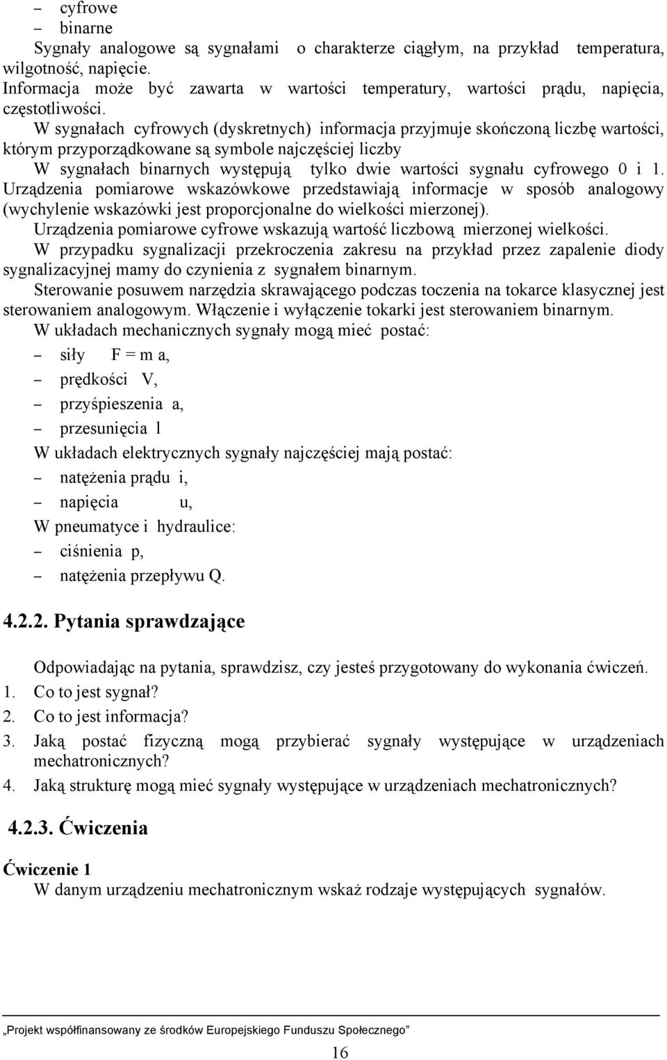 W sygnałach cyfrowych (dyskretnych) informacja przyjmuje skończoną liczbę wartości, którym przyporządkowane są symbole najczęściej liczby W sygnałach binarnych występują tylko dwie wartości sygnału