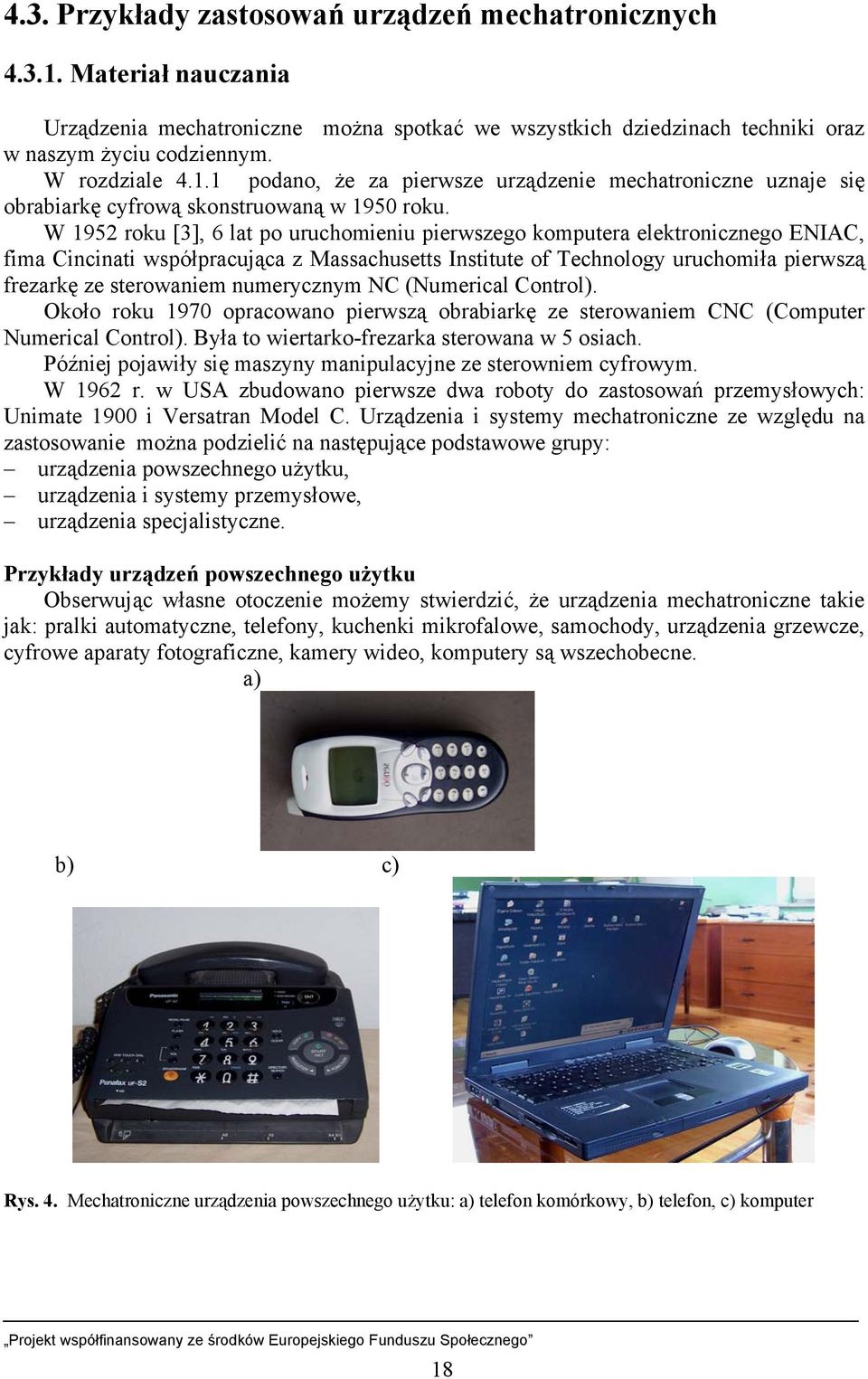 W 1952 roku [3], 6 lat po uruchomieniu pierwszego komputera elektronicznego ENIAC, fima Cincinati współpracująca z Massachusetts Institute of Technology uruchomiła pierwszą frezarkę ze sterowaniem