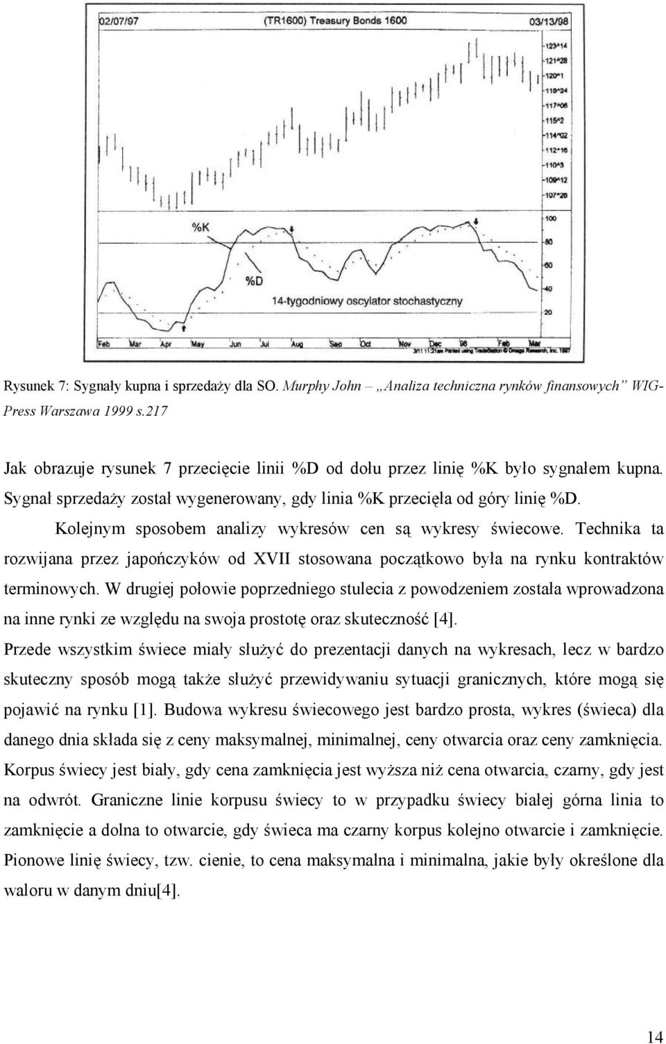 Kolejnym sposobem analizy wykresów cen są wykresy świecowe. Technika ta rozwijana przez japończyków od XVII stosowana początkowo była na rynku kontraktów terminowych.