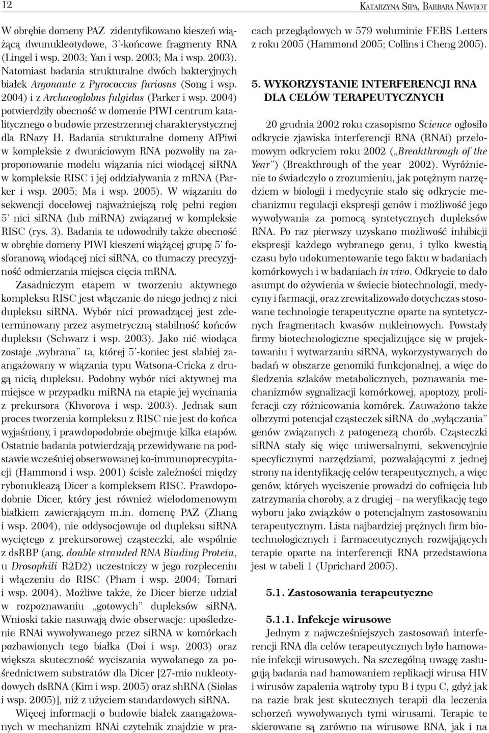 2004) potwierdziły obecność w domenie PIWI centrum katalitycznego o budowie przestrzennej charakterystycznej dla RNazy H. Badania strukturalne domeny AfPiwi.