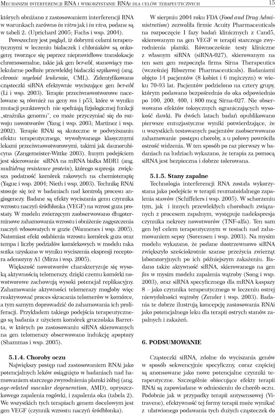 Powszechny jest pogląd, iż dobrymi celami terapeutycznymi w leczeniu białaczek i chłoniaków są onkogeny, tworzące się poprzez nieprawidłowe translokacje chromosomalne, takie jak gen bcr-abl,