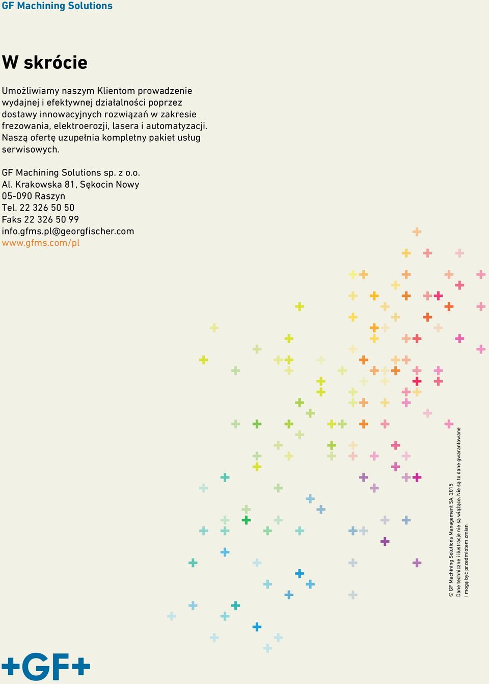 GF Machining Solutions sp. z o.o. Al. Krakowska 81, Sękocin Nowy 05-090 Raszyn Tel. 22 326 50 50 Faks 22 326 50 99 info.gfms.pl@georgfischer.