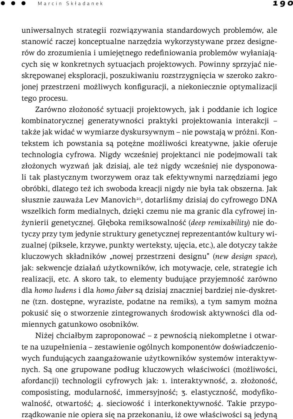 Powinny sprzyjać nieskrępowanej eksploracji, poszukiwaniu rozstrzygnięcia w szeroko zakrojonej przestrzeni możliwych konfiguracji, a niekoniecznie optymalizacji tego procesu.