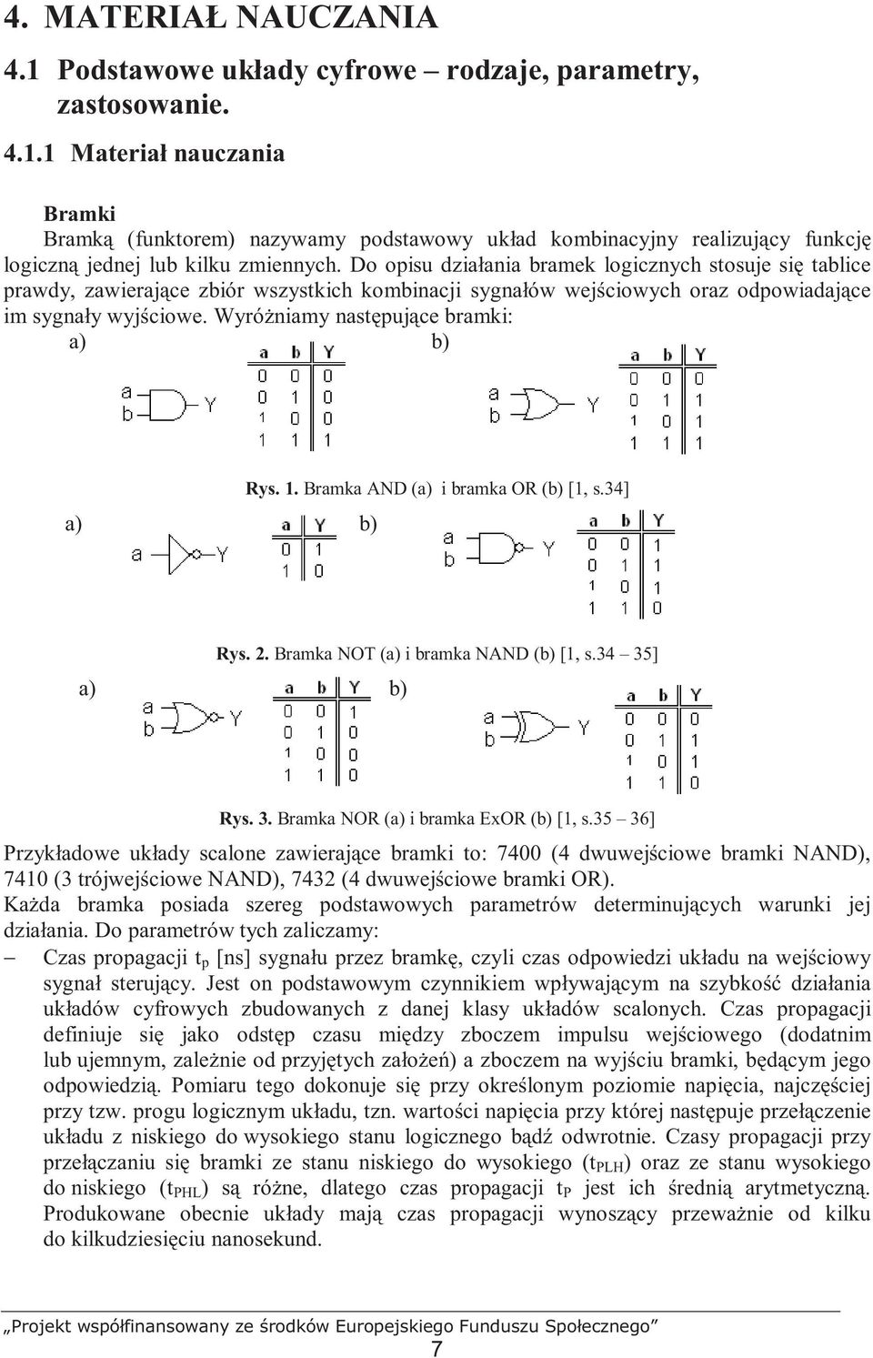WyróŜniamy następujące bramki: a) b) a) b) Rys. 1. Bramka AND (a) i bramka OR (b) [1, s.34] Rys. 2. Bramka NOT (a) i bramka NAND (b) [1, s.34 35] a) b) Rys. 3. Bramka NOR (a) i bramka ExOR (b) [1, s.