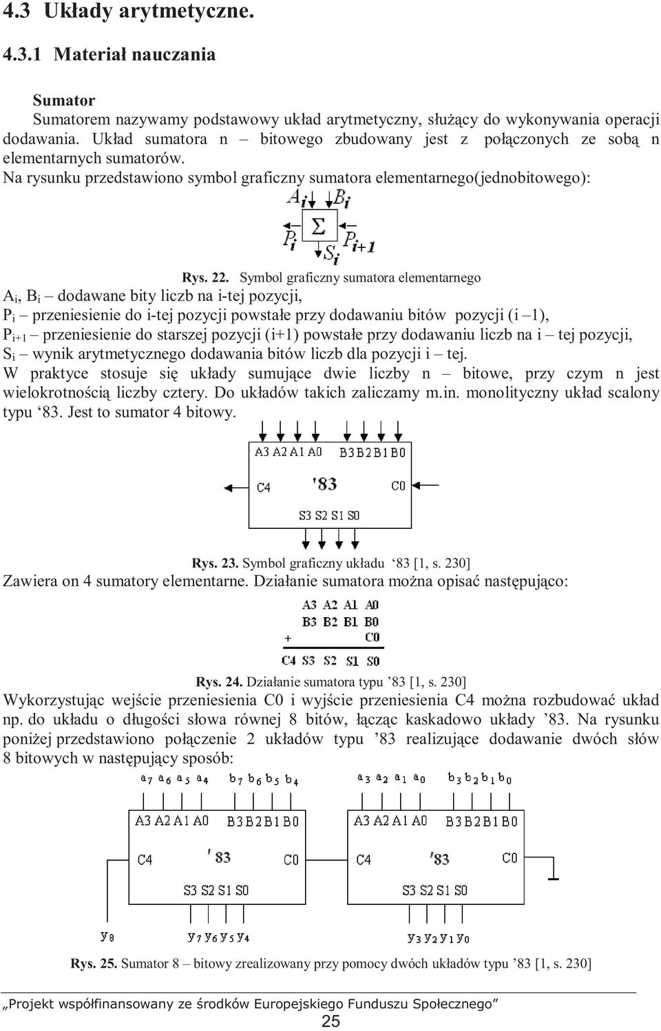 Symbol graficzny sumatora elementarnego A i, B i dodawane bity liczb na i-tej pozycji, P i przeniesienie do i-tej pozycji powstałe przy dodawaniu bitów pozycji (i 1), P i+1 przeniesienie do starszej