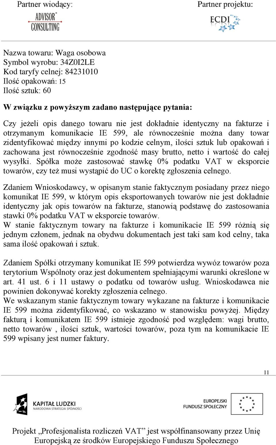 równocześnie zgodność masy brutto, netto i wartość do całej wysyłki. Spółka może zastosować stawkę 0% podatku VAT w eksporcie towarów, czy też musi wystąpić do UC o korektę zgłoszenia celnego.