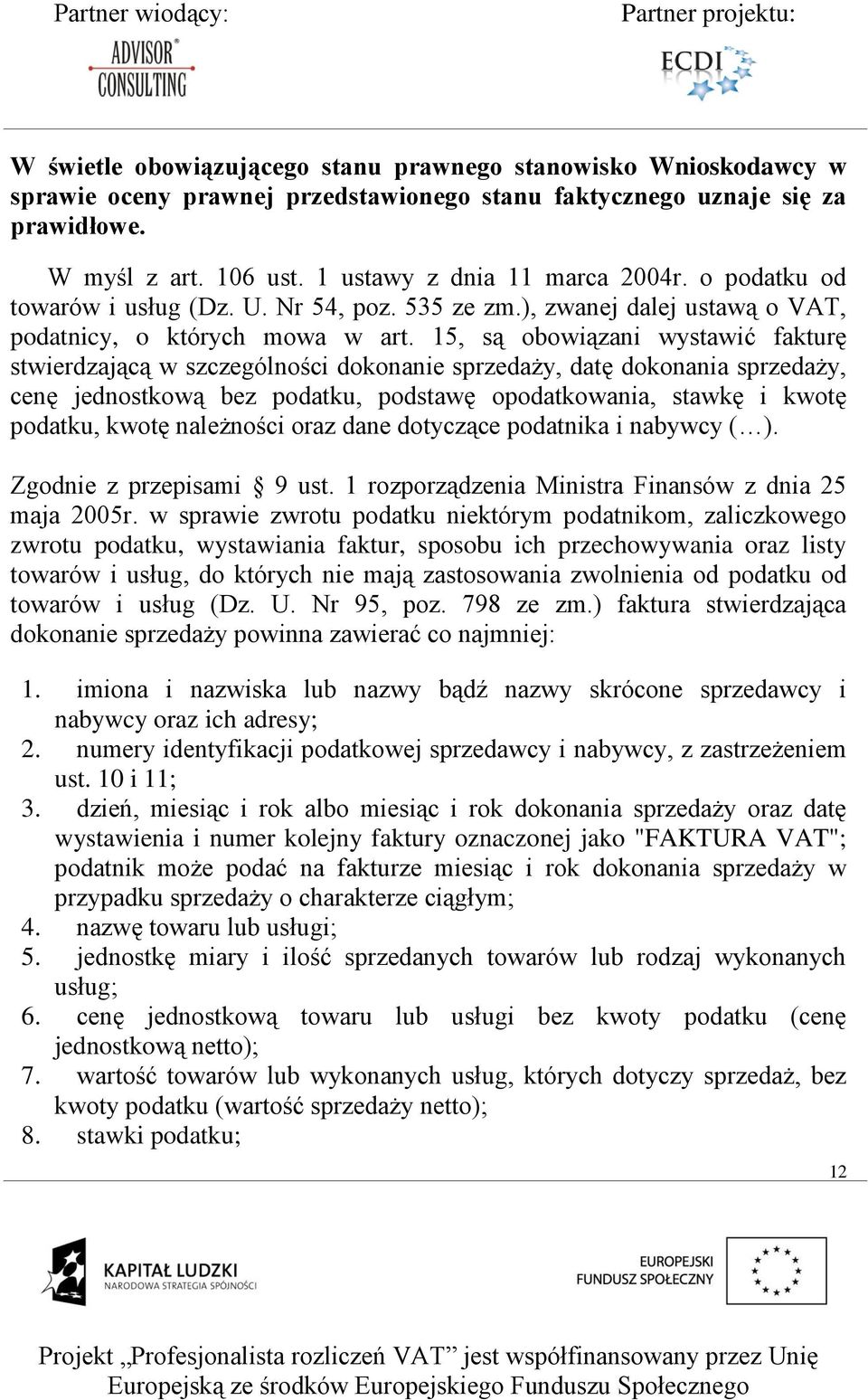 15, są obowiązani wystawić fakturę stwierdzającą w szczególności dokonanie sprzedaży, datę dokonania sprzedaży, cenę jednostkową bez podatku, podstawę opodatkowania, stawkę i kwotę podatku, kwotę