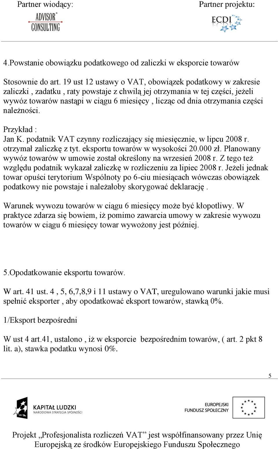 otrzymania części należności. Przykład : Jan K. podatnik VAT czynny rozliczający się miesięcznie, w lipcu 2008 r. otrzymał zaliczkę z tyt. eksportu towarów w wysokości 20.000 zł.