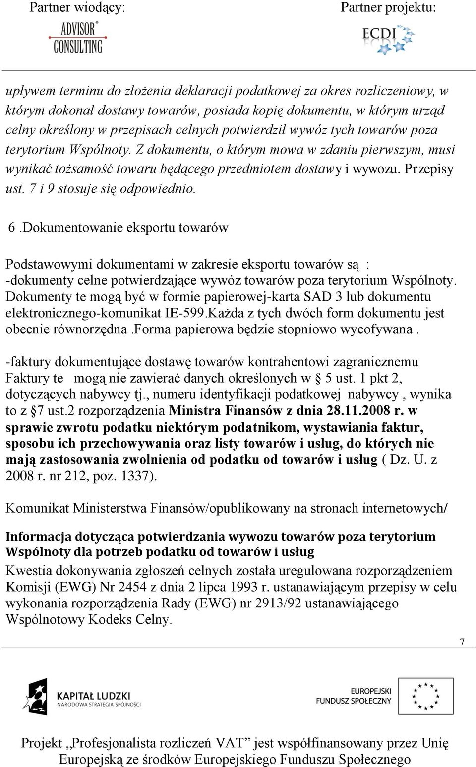 7 i 9 stosuje się odpowiednio. 6.Dokumentowanie eksportu towarów Podstawowymi dokumentami w zakresie eksportu towarów są : -dokumenty celne potwierdzające wywóz towarów poza terytorium Wspólnoty.