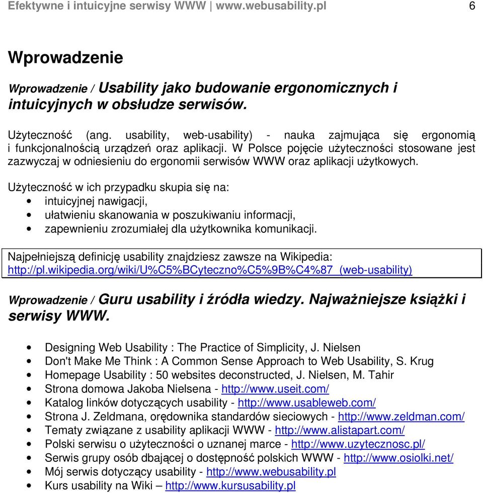 W Polsce pojęcie użyteczności stosowane jest zazwyczaj w odniesieniu do ergonomii serwisów WWW oraz aplikacji użytkowych.