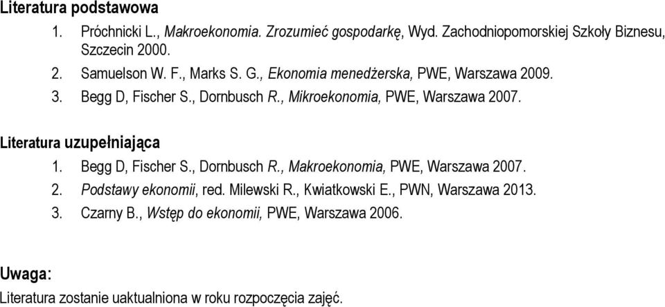 Literatura uzupełniająca 1. Begg D, Fischer S., Dornbusch R., Makroekonomia, PWE, Warszawa 2007. 2. Podstawy ekonomii, red. Milewski R.