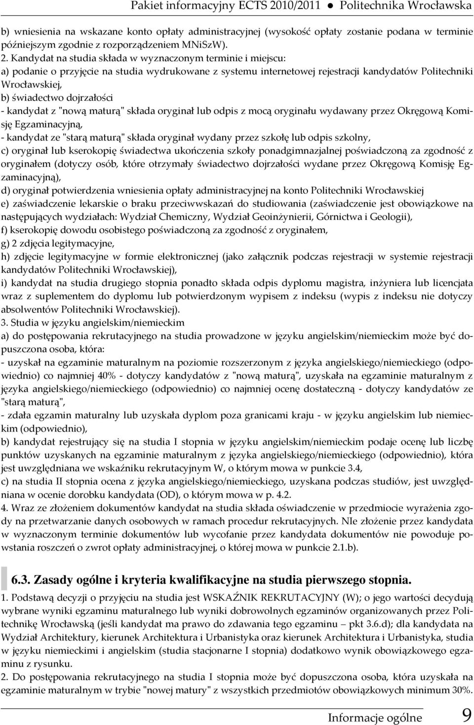 Kandydat na studia składa w wyznaczonym terminie i miejscu: a) podanie o przyjęcie na studia wydrukowane z systemu internetowej rejestracji kandydatów Politechniki Wrocławskiej, b) świadectwo